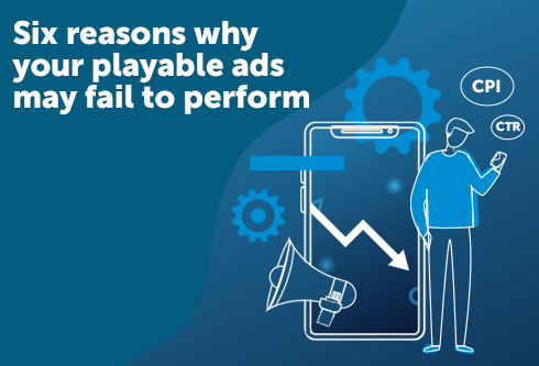 Six Reasons Why Your Playable Ads May Fail to Perform